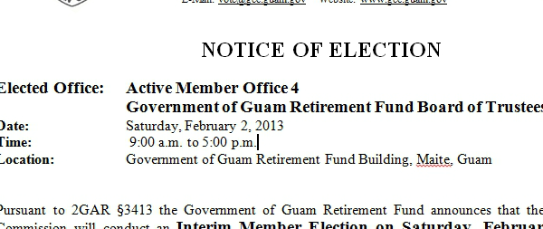 NOTICE OF ELECTION Elected Office: Active Member Office 4 Government of Guam Retirement Fund Board of Trustees Date: Saturday, February 2, 2013 Time: 9:00 a.m. to 5:00 p.m. Location: Government...
